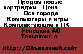 Продам новые картриджи › Цена ­ 2 300 - Все города Компьютеры и игры » Комплектующие к ПК   . Ненецкий АО,Тельвиска с.